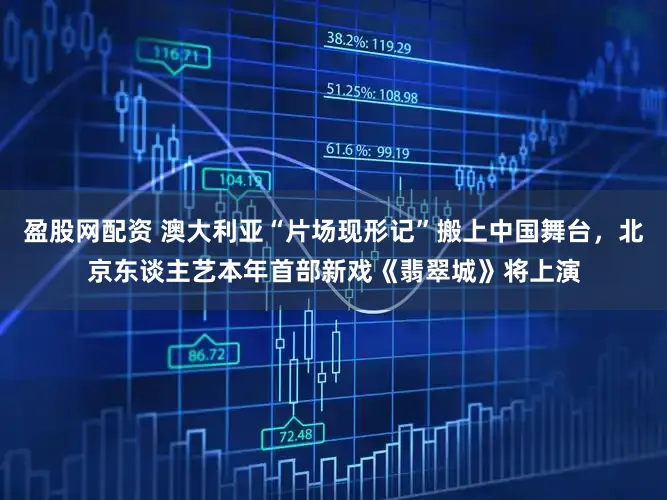 盈股网配资 澳大利亚“片场现形记”搬上中国舞台，北京东谈主艺本年首部新戏《翡翠城》将上演