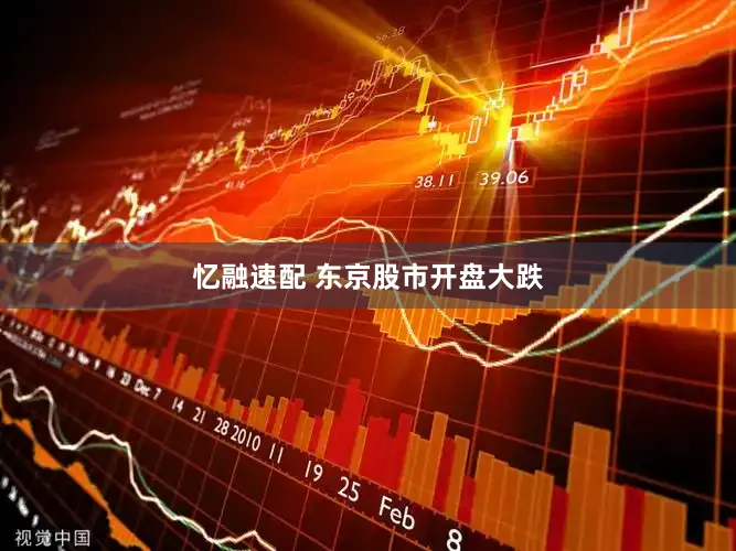忆融速配 东京股市开盘大跌