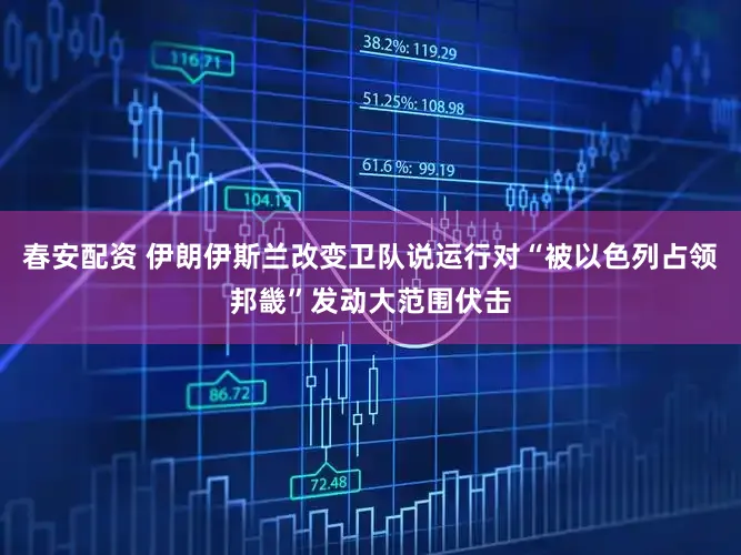 春安配资 伊朗伊斯兰改变卫队说运行对“被以色列占领邦畿”发动大范围伏击