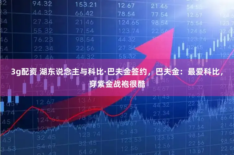 3g配资 湖东说念主与科比·巴夫金签约，巴夫金：最爱科比，穿紫金战袍很酷