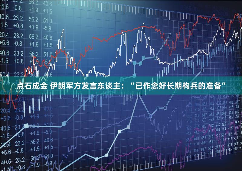 点石成金 伊朗军方发言东谈主：“已作念好长期构兵的准备”