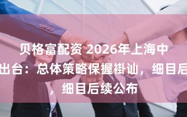 贝格富配资 2026年上海中招策略出台：总体策略保握褂讪，细目后续公布