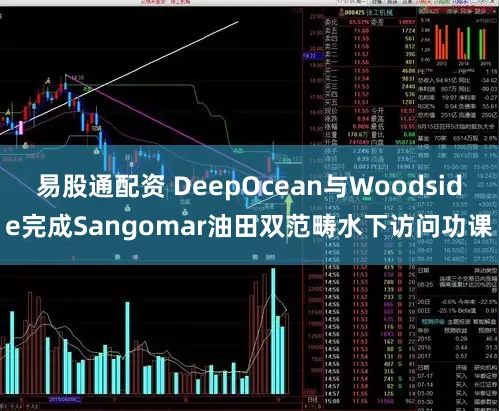易股通配资 DeepOcean与Woodside完成Sangomar油田双范畴水下访问功课