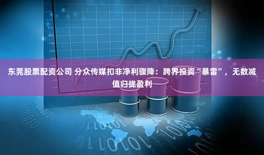 东莞股票配资公司 分众传媒扣非净利骤降：跨界投资“暴雷”，无数减值归拢盈利