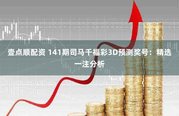 壹点顺配资 141期司马千福彩3D预测奖号：精选一注分析