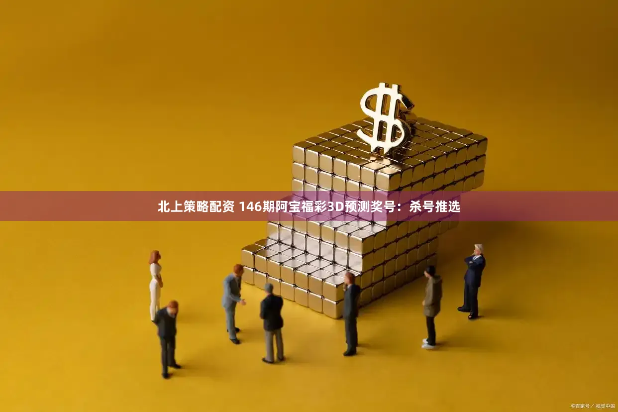 北上策略配资 146期阿宝福彩3D预测奖号：杀号推选