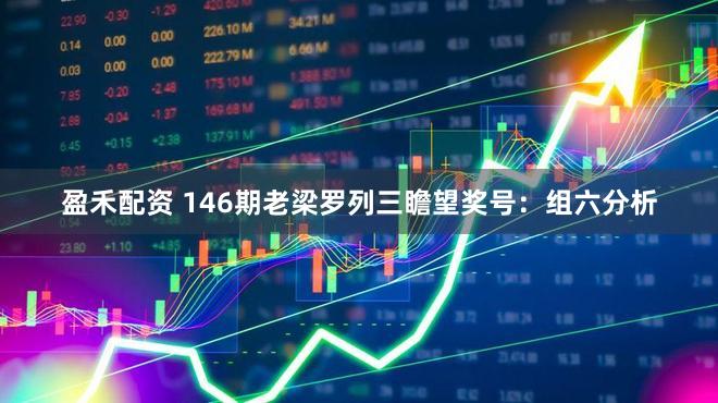 盈禾配资 146期老梁罗列三瞻望奖号：组六分析