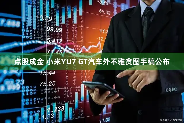 点股成金 小米YU7 GT汽车外不雅贪图手稿公布
