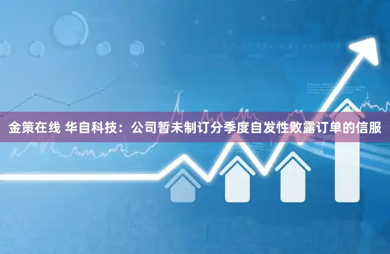 金策在线 华自科技：公司暂未制订分季度自发性败露订单的信服