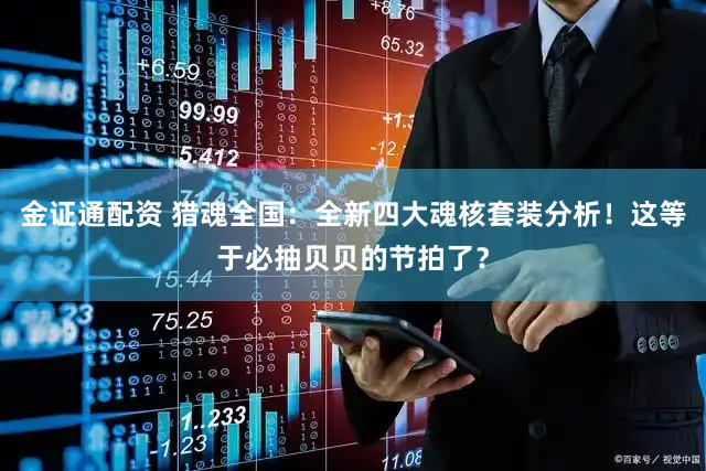 金证通配资 猎魂全国：全新四大魂核套装分析！这等于必抽贝贝的节拍了？